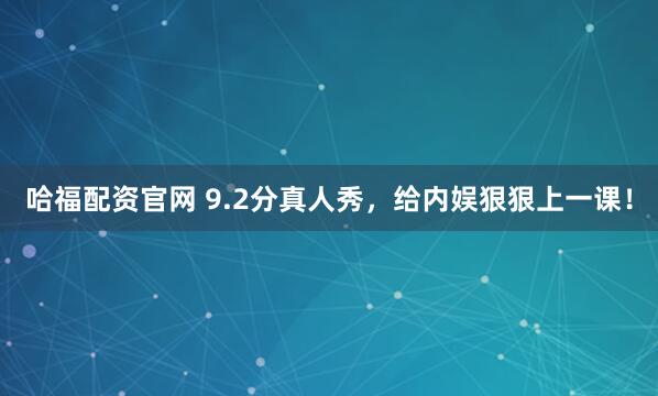 哈福配资官网 9.2分真人秀，给内娱狠狠上一课！