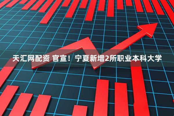 天汇网配资 官宣！宁夏新增2所职业本科大学
