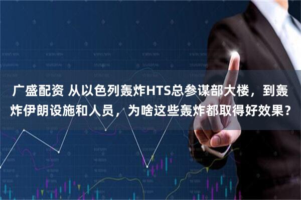 广盛配资 从以色列轰炸HTS总参谋部大楼,到轰炸伊朗设施和人员,为啥这些轰炸都取得好效果?