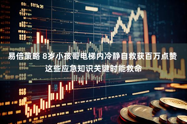 易倍策略 8岁小孩哥电梯内冷静自救获百万点赞 这些应急知识关键时能救命