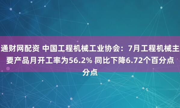 通财网配资 中国工程机械工业协会：7月工程机械主要产品月开工率为56.2% 同比下降6.72个百分点