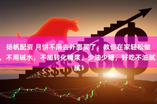 扬帆配资 月饼不用去外面买了，教你在家轻松做，不用碱水，不加转化糖浆，少油少糖，好吃不油腻！