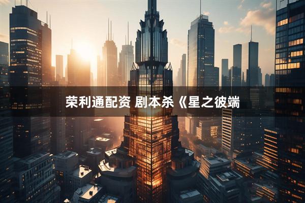 荣利通配资 剧本杀《星之彼端