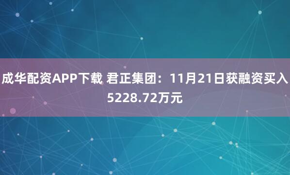 成华配资APP下载 君正集团：11月21日获融资买入5228.72万元