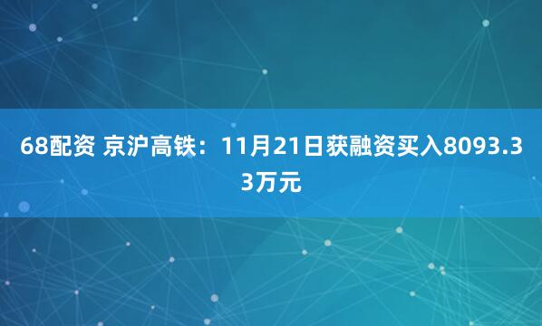 68配资 京沪高铁：11月21日获融资买入8093.33万元
